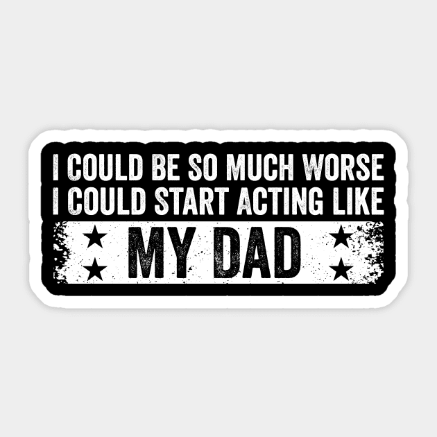 I Could Be So Much Worse I Could Start Acting Like My Dad Sticker by ArtistTee ⭐⭐⭐⭐⭐